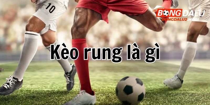 Kèo rung là gì - Loại hình cá độ hấp dẫn