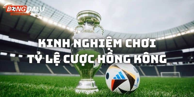 Kinh nghiệm giúp mọi bet thủ đánh kèo Hồng Kông ăn tiền